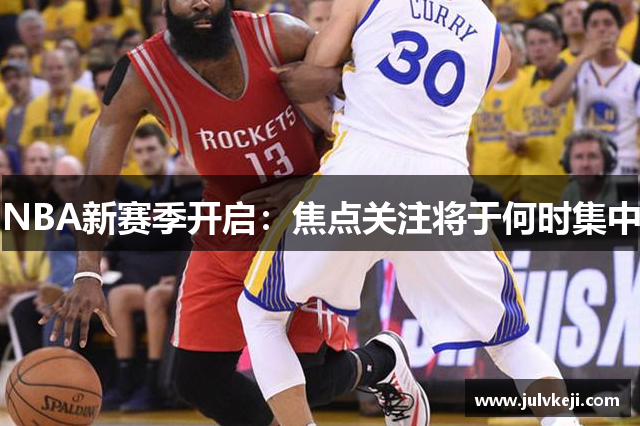 NBA新赛季开启：焦点关注将于何时集中