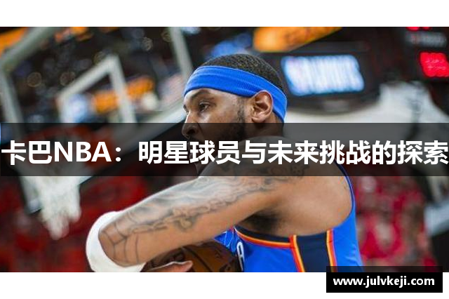 卡巴NBA：明星球员与未来挑战的探索