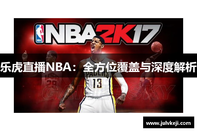 乐虎直播NBA：全方位覆盖与深度解析