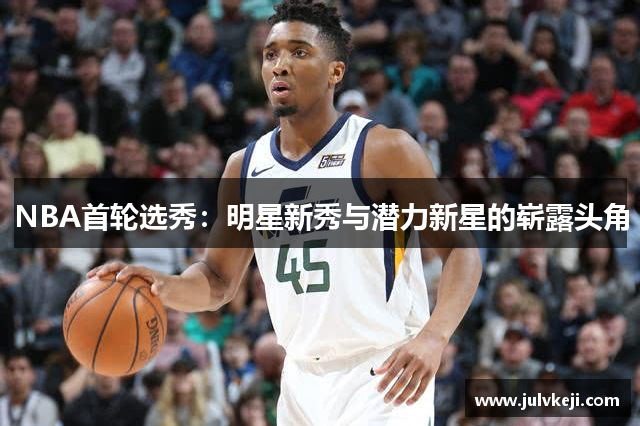 NBA首轮选秀：明星新秀与潜力新星的崭露头角